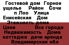 Гостевой дом “Горное ущелье“ › Район ­ Сочи, п.Лоо › Улица ­ Енисейская › Дом ­ 47/1 › Этажность дома ­ 3 › Цена ­ 1 000 - Все города Недвижимость » Дома, коттеджи, дачи аренда   . Владимирская обл.,Вязниковский р-н